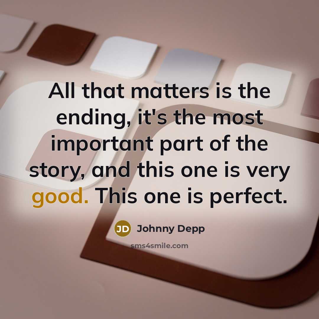“All that matters is the ending, it's the most important part of the story, and this one is very good. This one is perfect.” quote by Johnny Depp