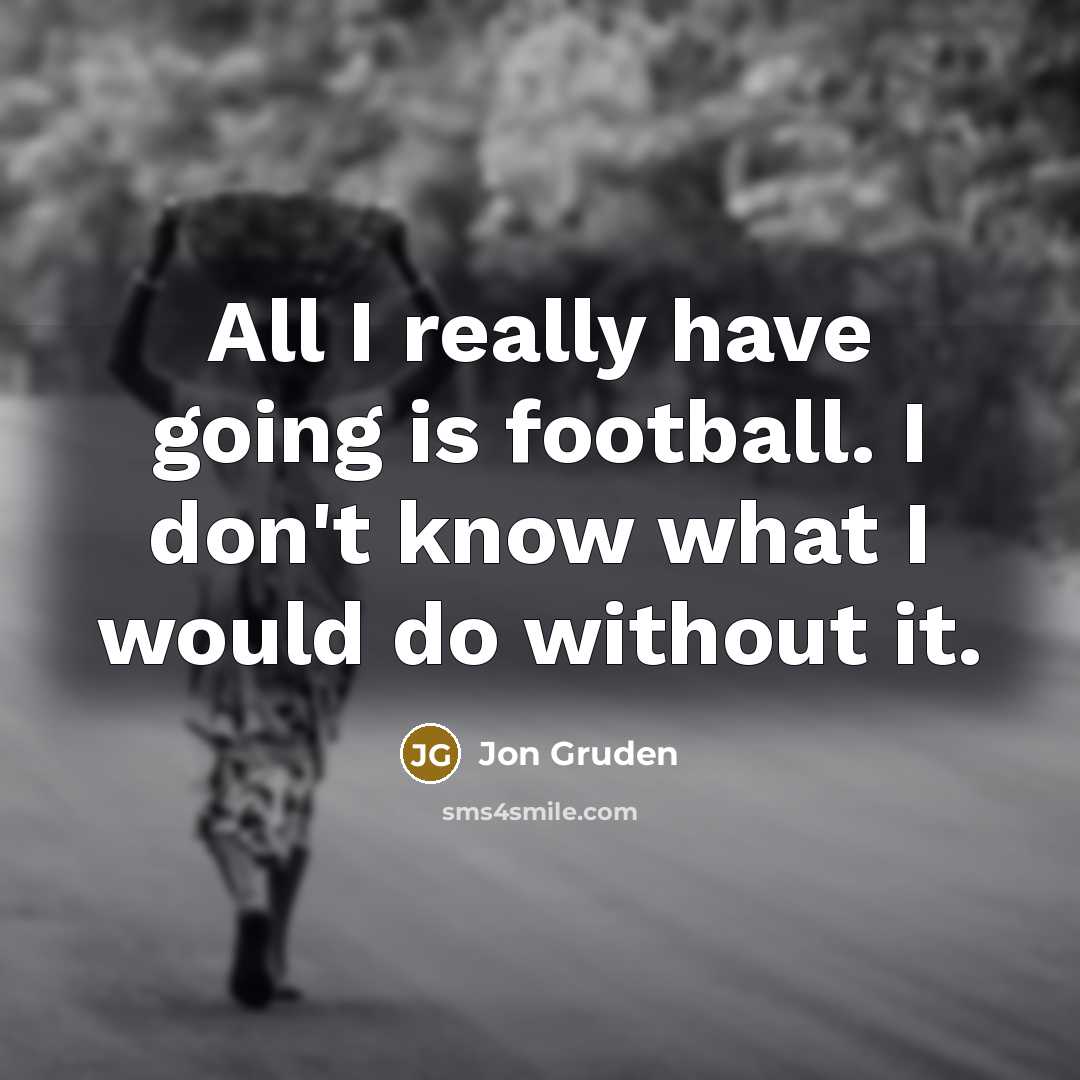 “All I really have going is football. I don't know…” quote by Jon Gruden