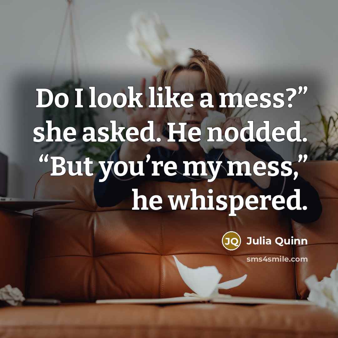 “Do I look like a mess?” she asked. He nodded.…” quote by Julia Quinn