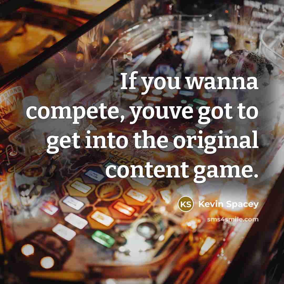 “If you wanna compete, youve got to get into the…” quote by Kevin Spacey