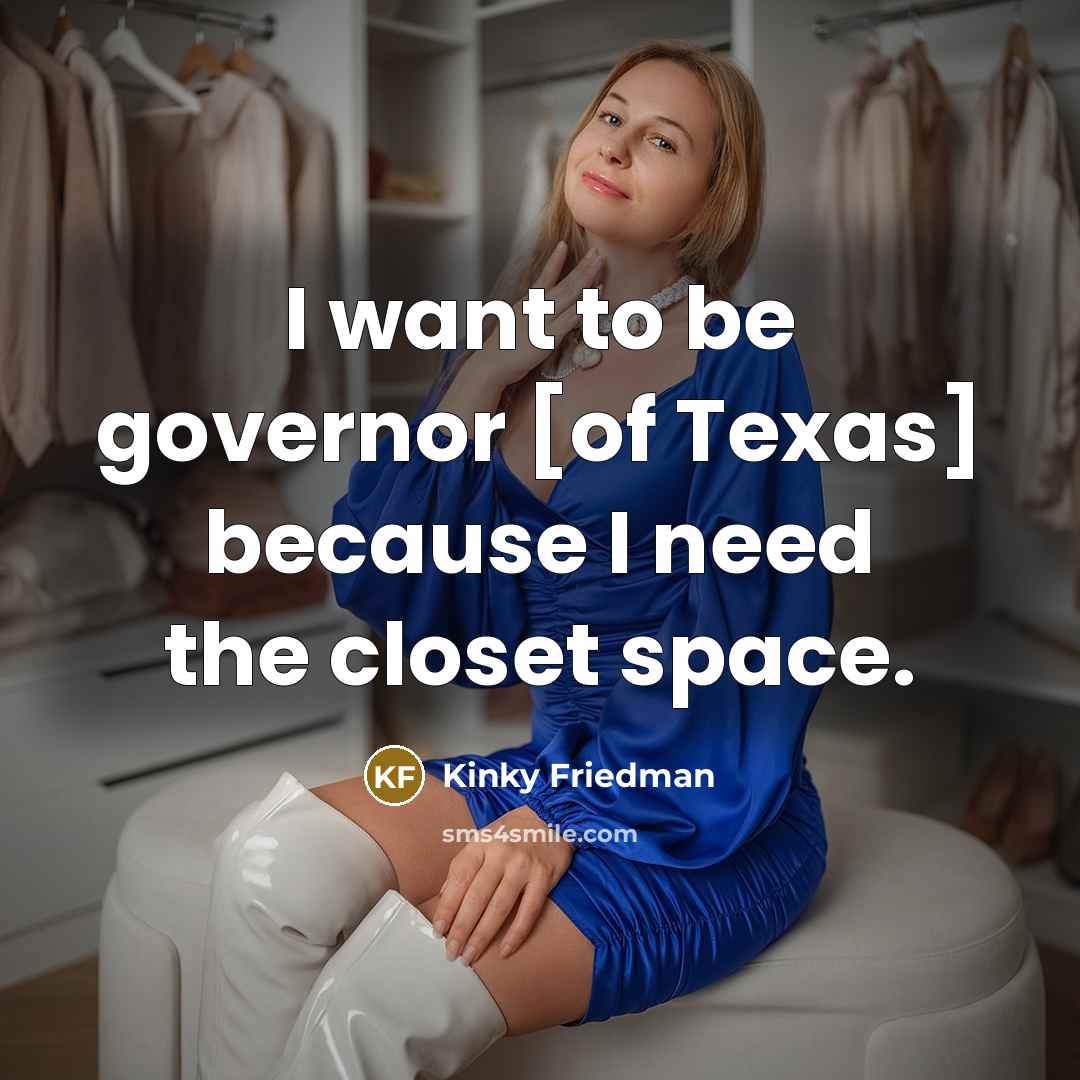 “I want to be governor [of Texas] because I need…” quote by Kinky Friedman