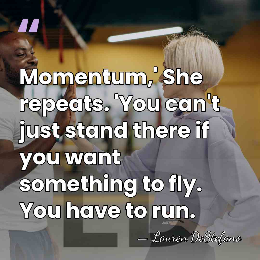 Momentum,' She repeats. 'You can't just stand there if you want something&hellip; - Lauren DeStefano