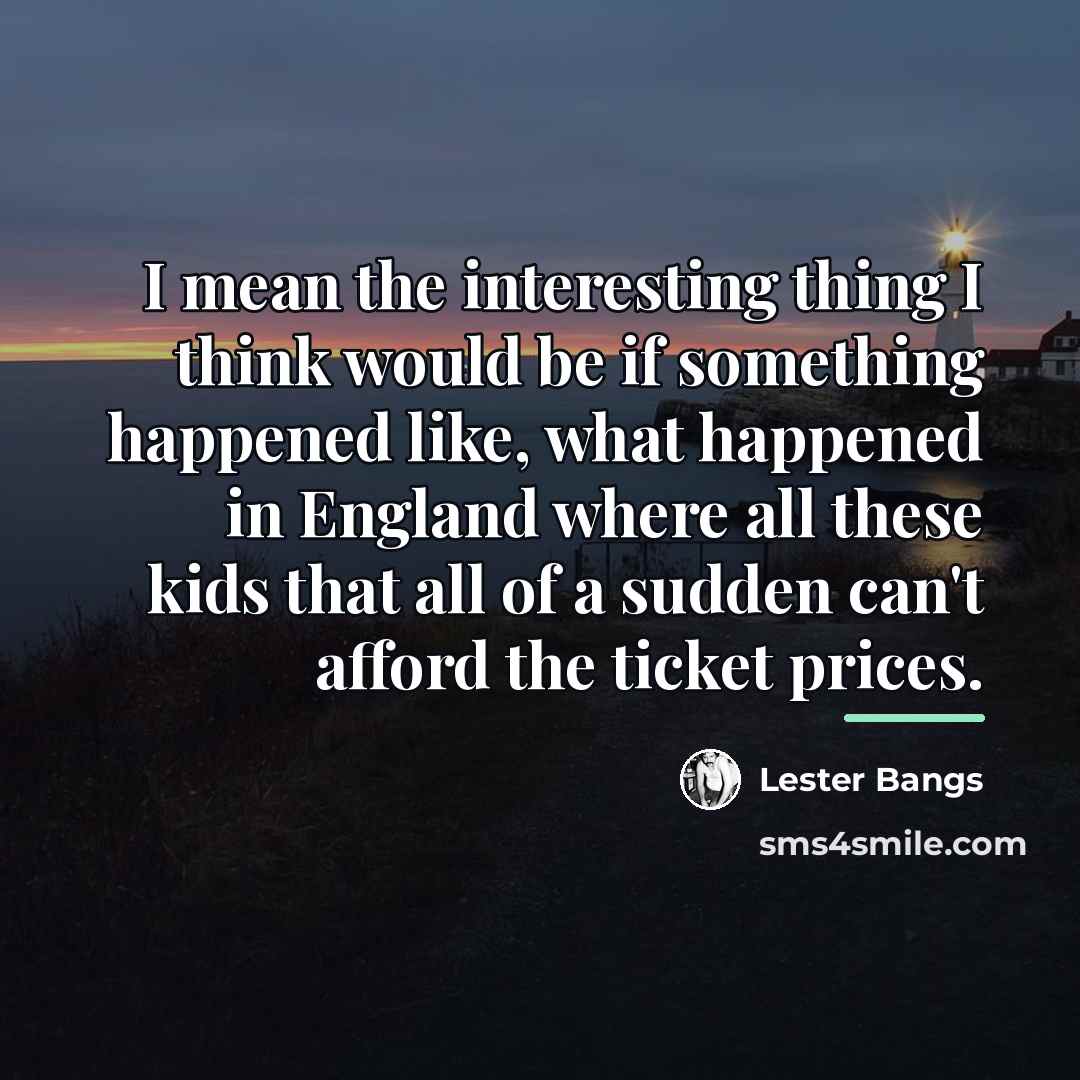 “I mean the interesting thing I think would be if…” quote by Lester Bangs