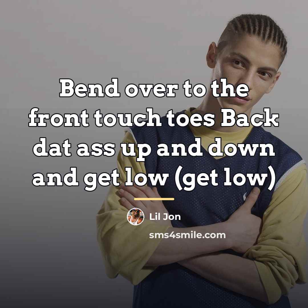 “Bend over to the front touch toes Back dat ass…” quote by Lil Jon
