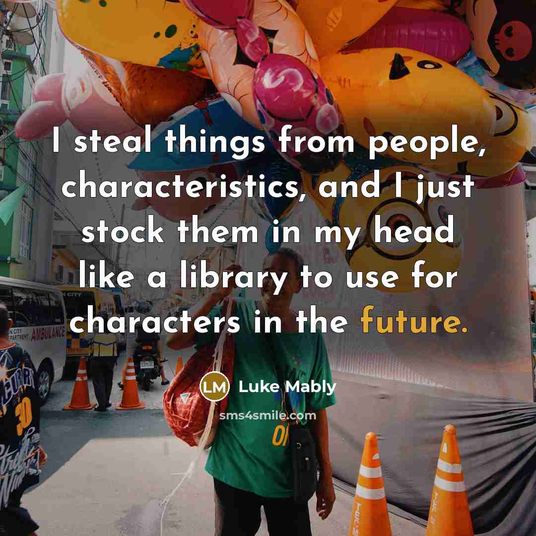 “I steal things from people, characteristics, and I just stock…” quote by Luke Mably