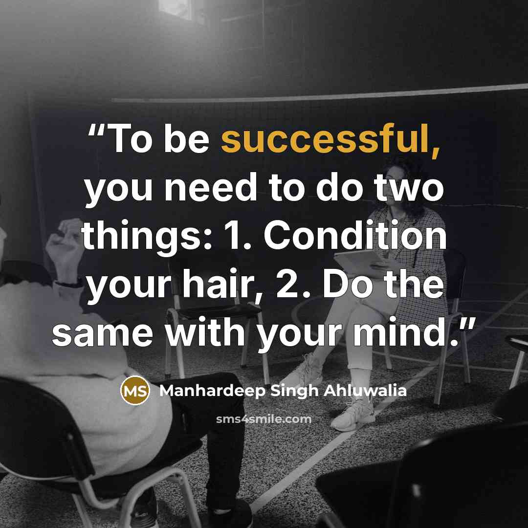 “To be successful, you need to do two things: 1. Condition your hair, 2. Do the same with your mind.” quote by Manhardeep Singh Ahluwalia