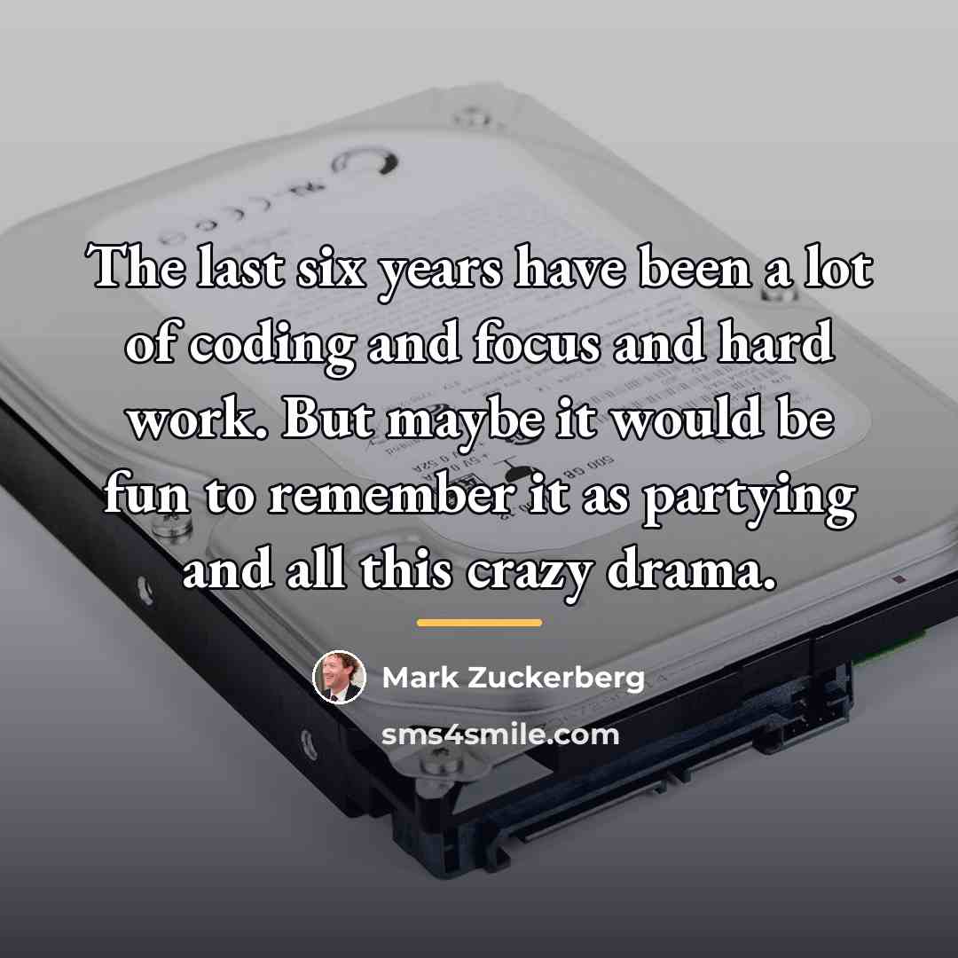 “The last six years have been a lot of coding…” quote by Mark Zuckerberg