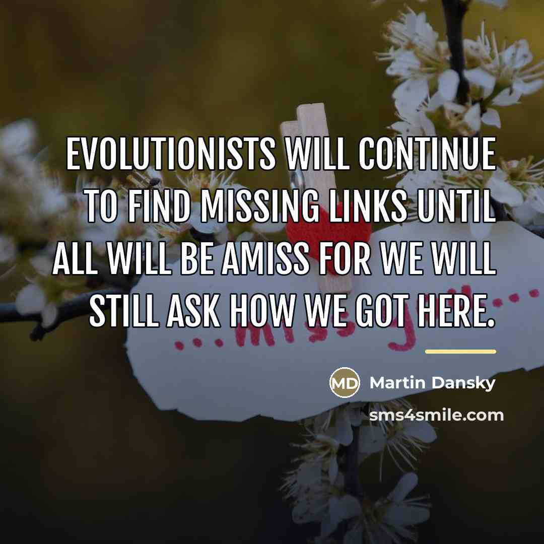 “Evolutionists will continue to find missing links until all will…” quote by Martin Dansky