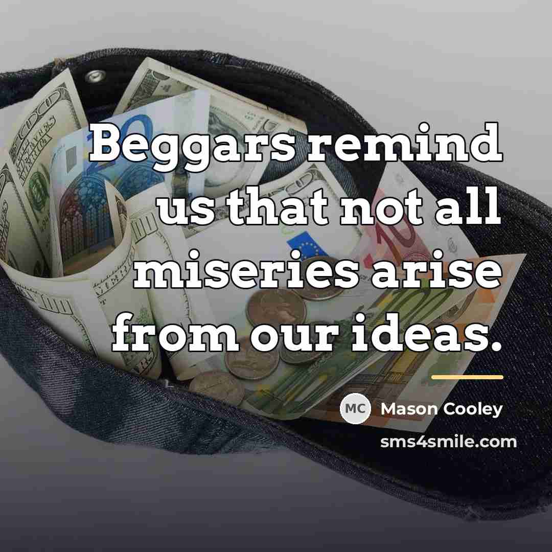 “Beggars remind us that not all miseries arise from our…” quote by Mason Cooley