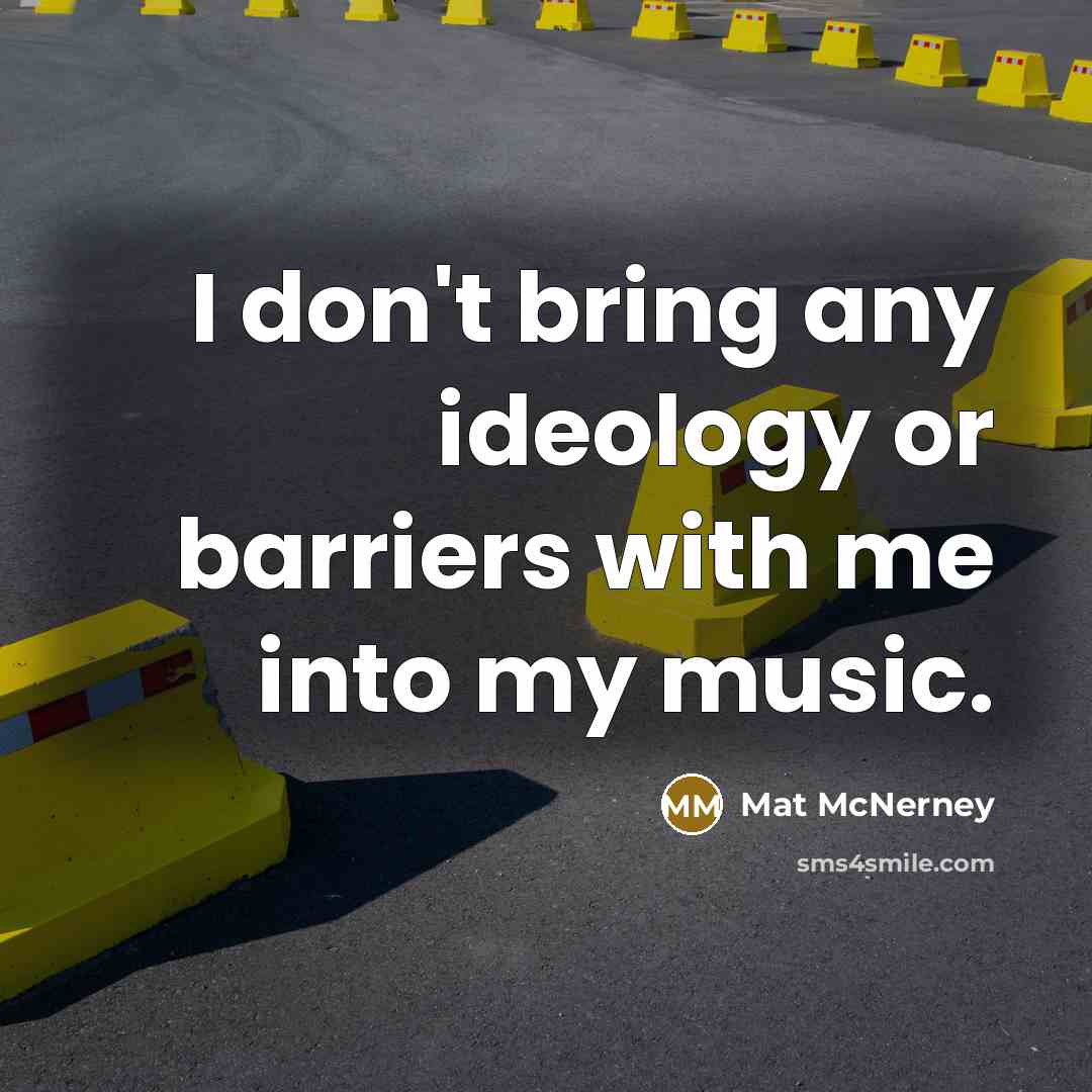 “I don't bring any ideology or barriers with me into…” quote by Mat McNerney