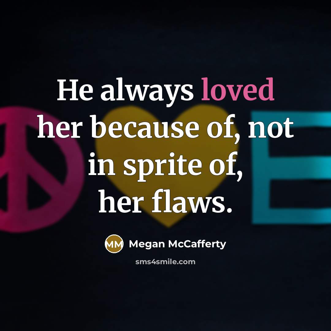 “He always loved her because of, not in sprite of,…” quote by Megan McCafferty