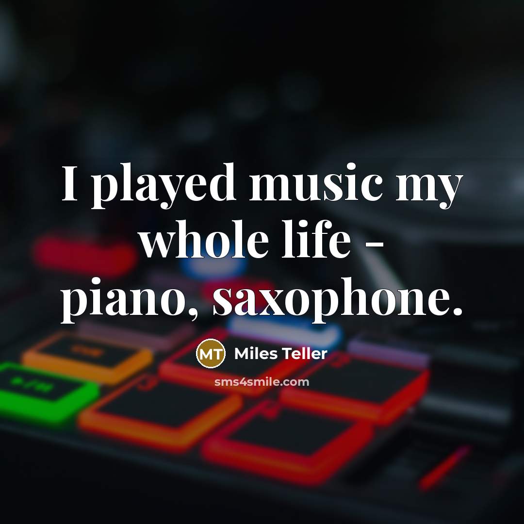 “I played music my whole life - piano, saxophone.…” quote by Miles Teller