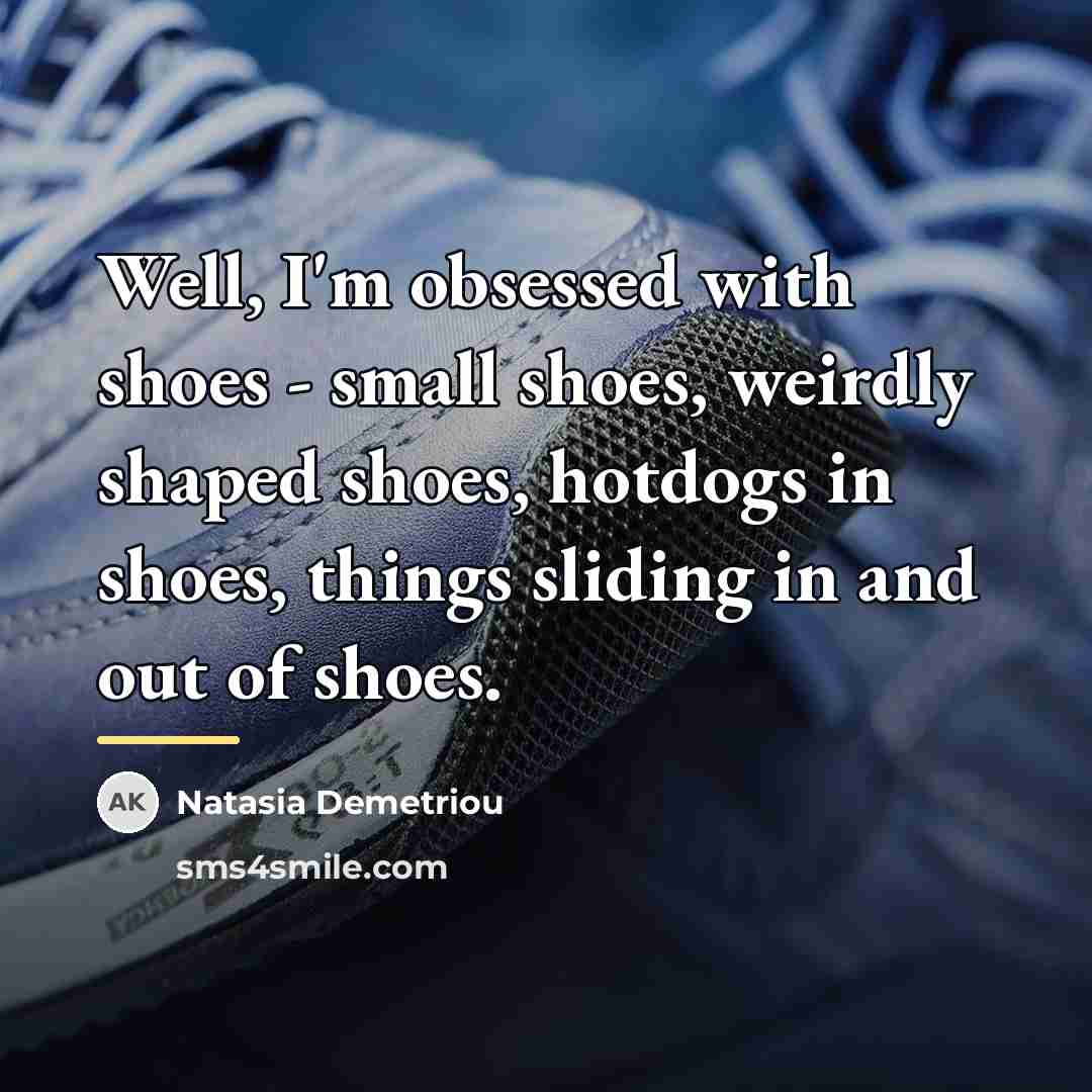 “Well, I'm obsessed with shoes - small shoes, weirdly shaped…” quote by Natasia Demetriou