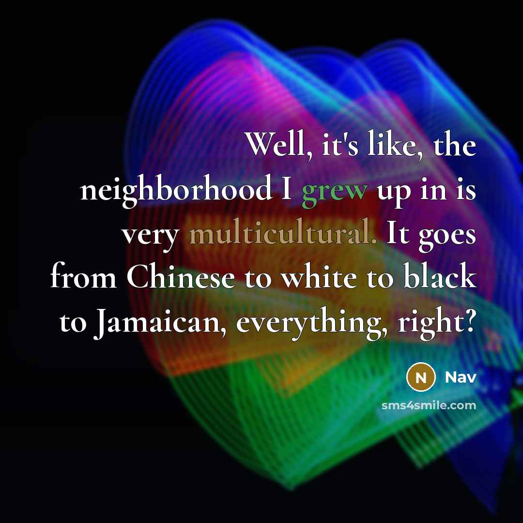 “Well, it's like, the neighborhood I grew up in is…” quote by Nav