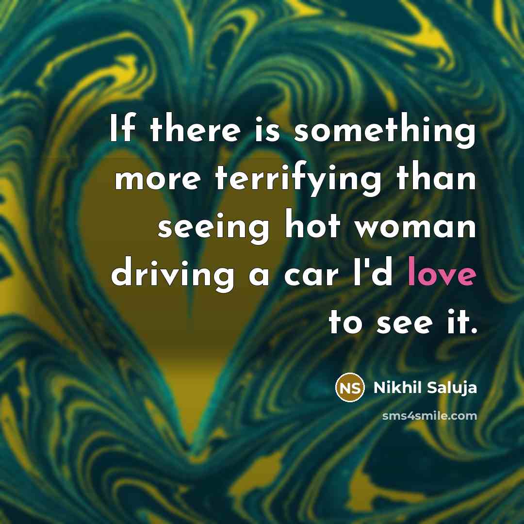 “If there is something more terrifying than seeing hot woman driving a car I'd love to see it.” quote by Nikhil Saluja