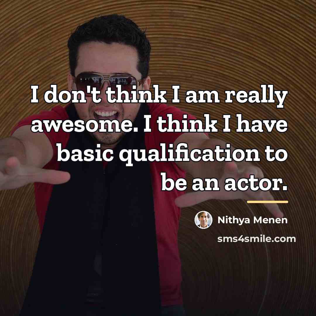 “I don't think I am really awesome. I think I…” quote by Nithya Menen
