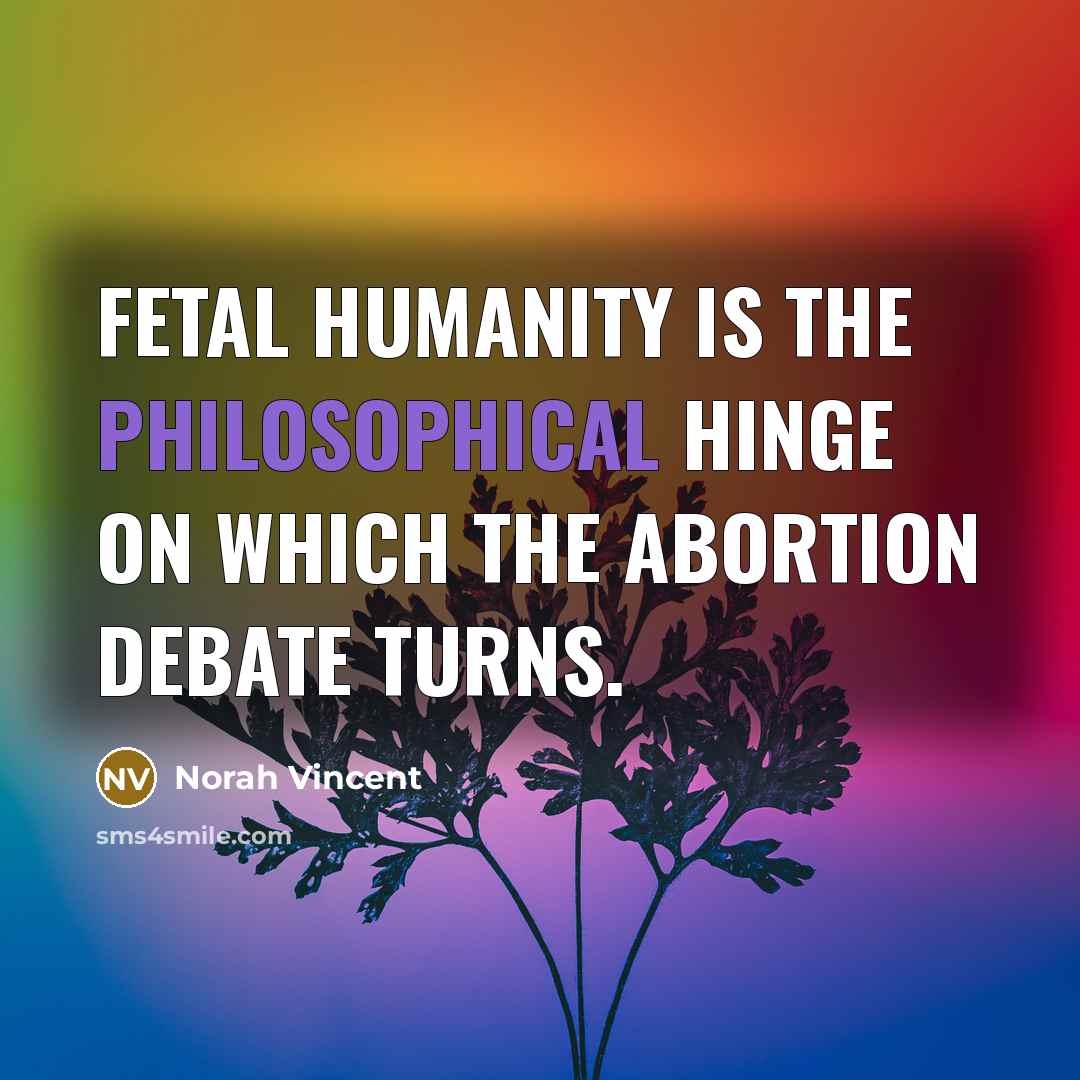 “Fetal humanity is the philosophical hinge on which the abortion…” quote by Norah Vincent