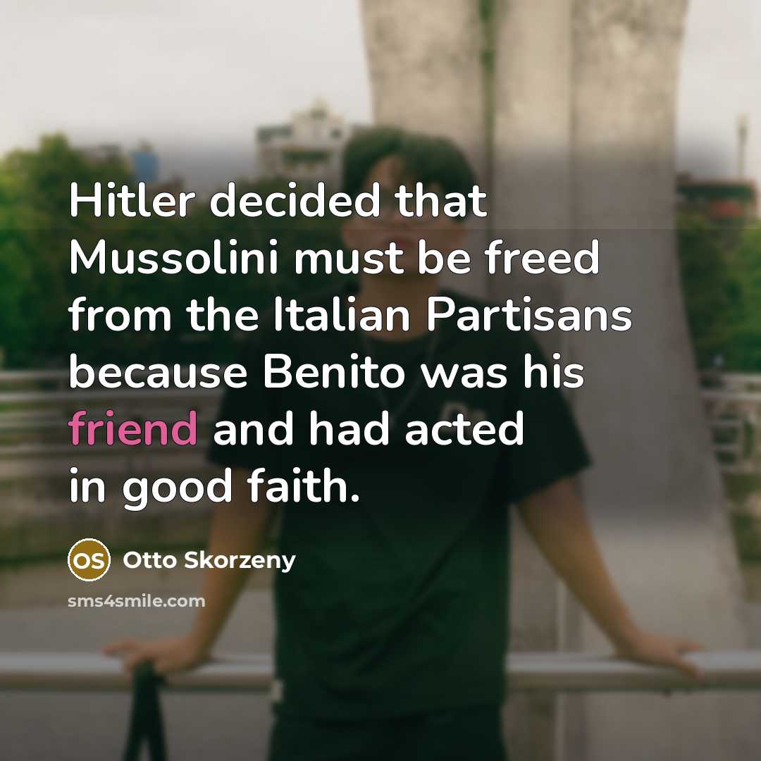 “Hitler decided that Mussolini must be freed from the Italian…” quote by Otto Skorzeny