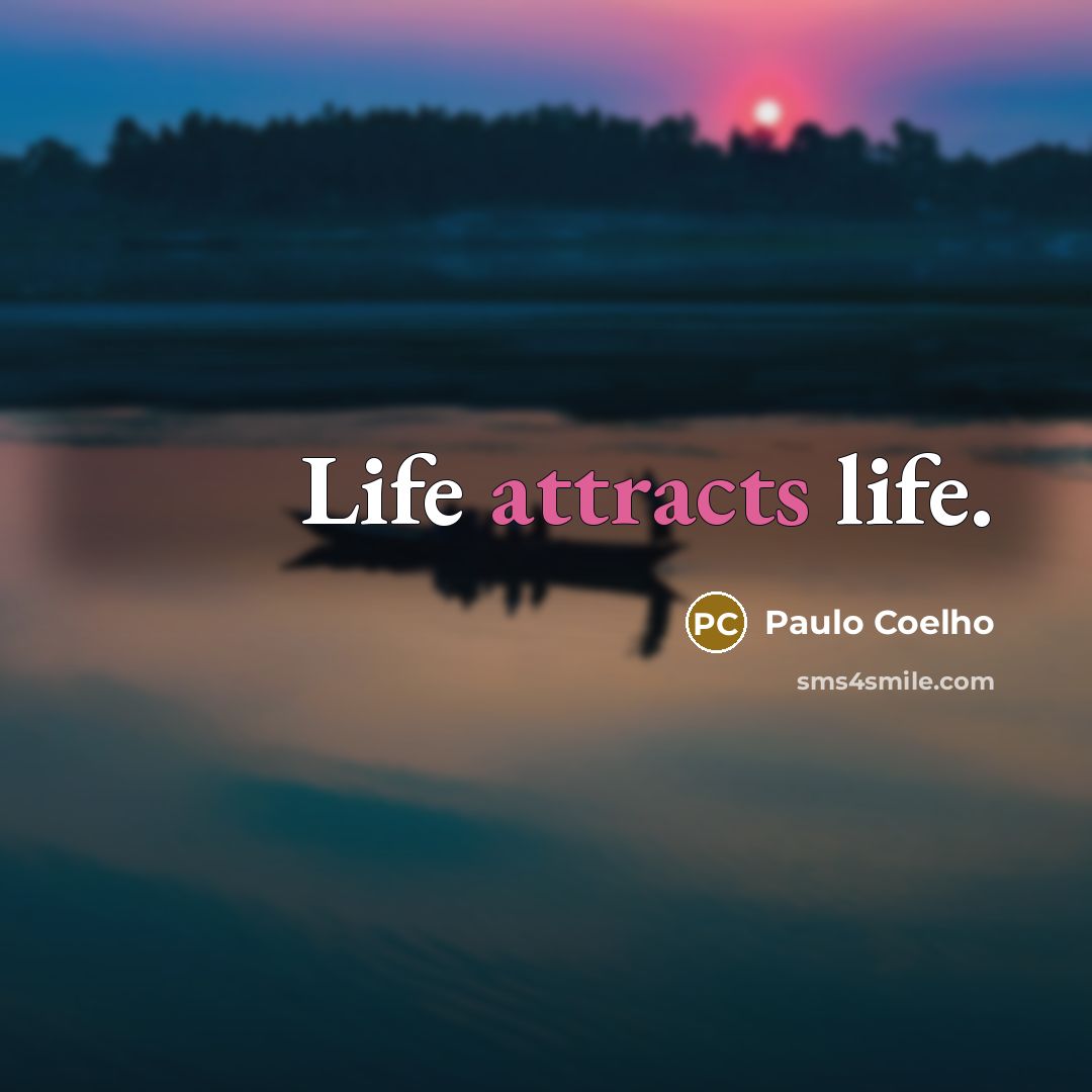 “Life attracts life.” quote by Paulo Coelho