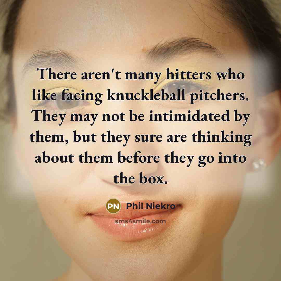 “There aren't many hitters who like facing knuckleball pitchers. They…” quote by Phil Niekro