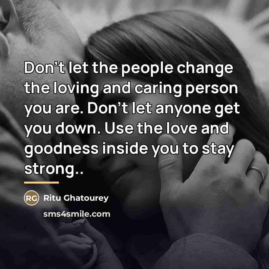 “Don't let the people change the loving and caring person…” quote by Ritu Ghatourey
