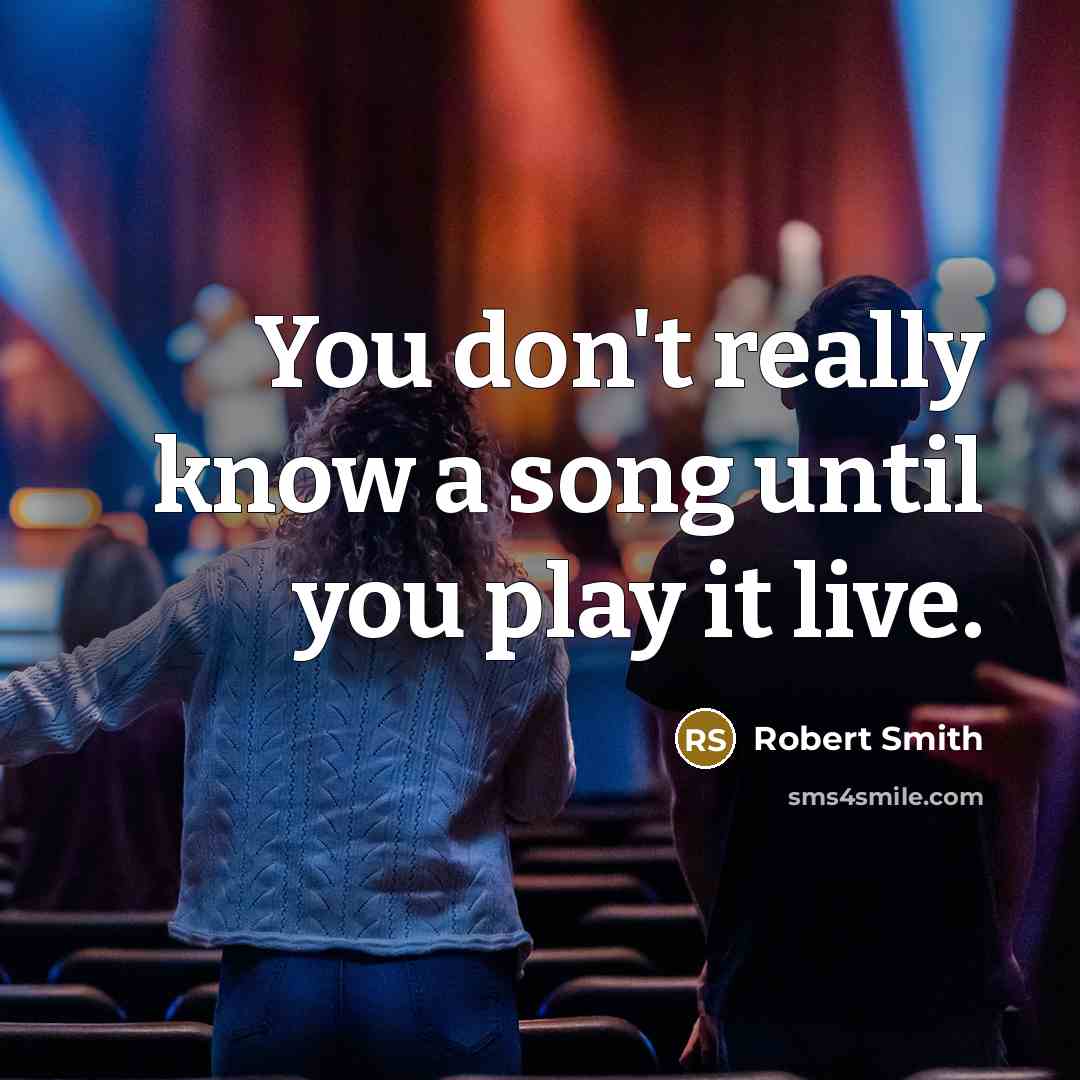 “You don't really know a song until you play it…” quote by Robert Smith