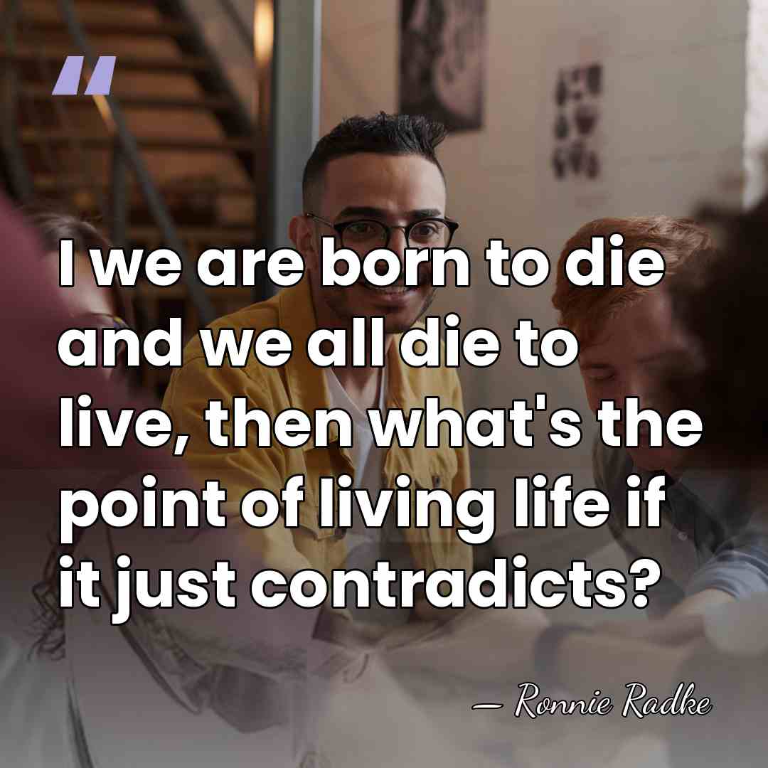 I we are born to die and we all die to live,&hellip; - Ronnie Radke