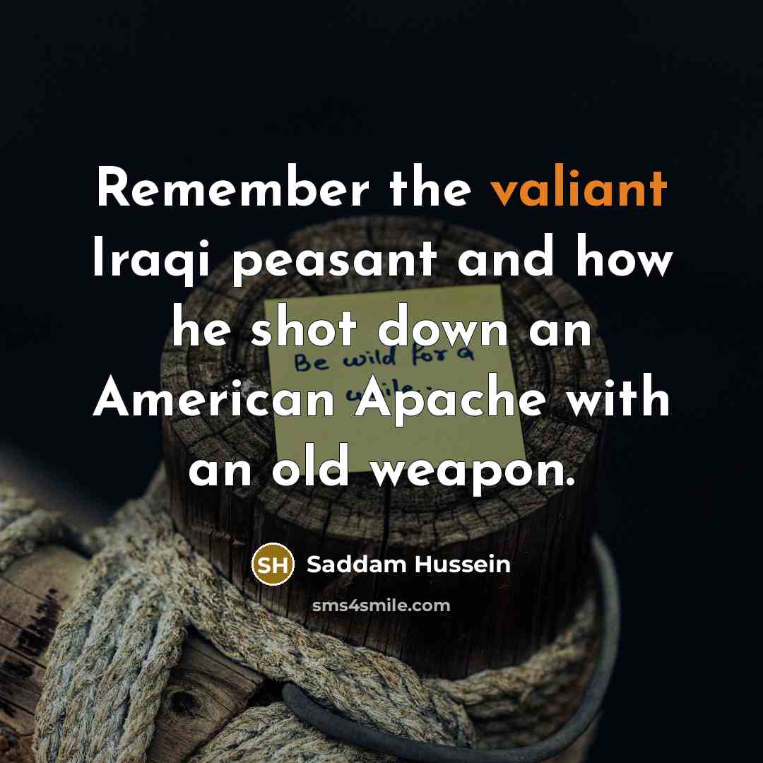 “Remember the valiant Iraqi peasant and how he shot down…” quote by Saddam Hussein