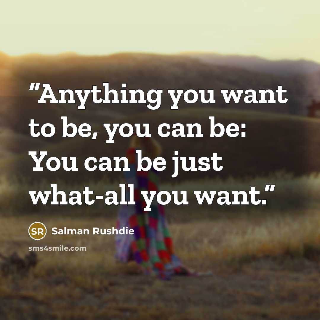 “Anything you want to be, you can be: You can be just what-all you want.” quote by Salman Rushdie