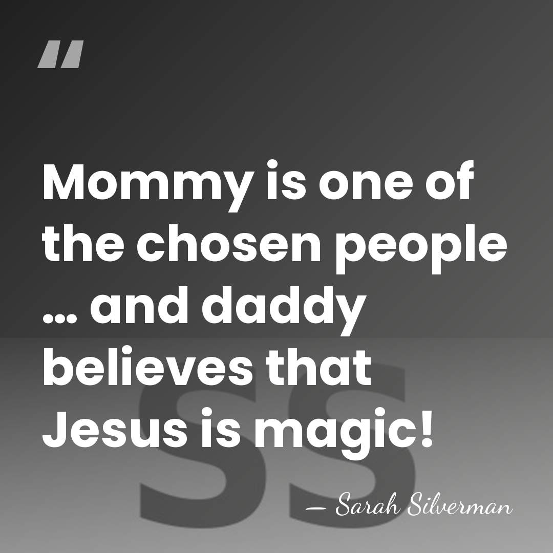 Mommy is one of the chosen people … and daddy believes that&hellip; - Sarah Silverman