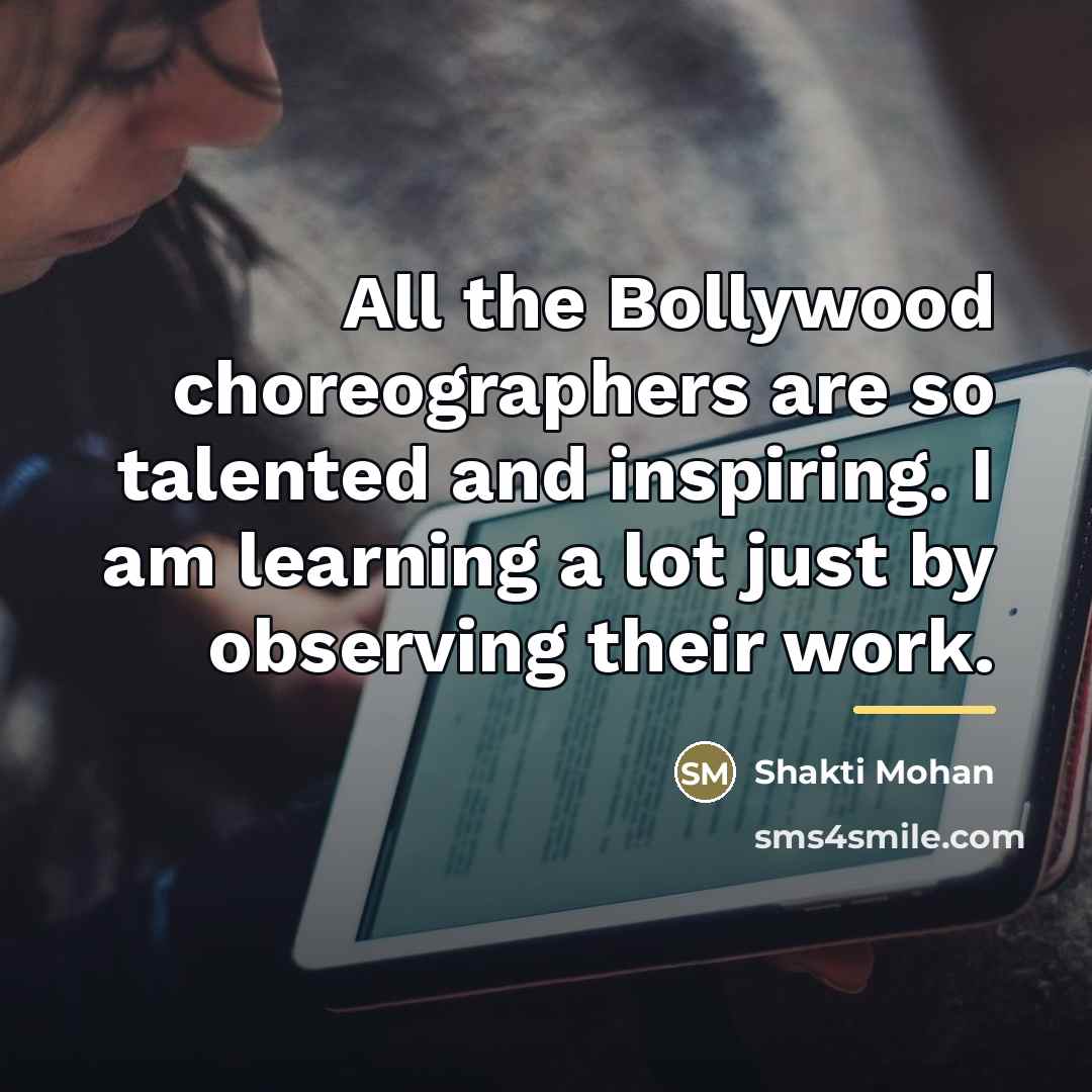 “All the Bollywood choreographers are so talented and inspiring. I…” quote by Shakti Mohan