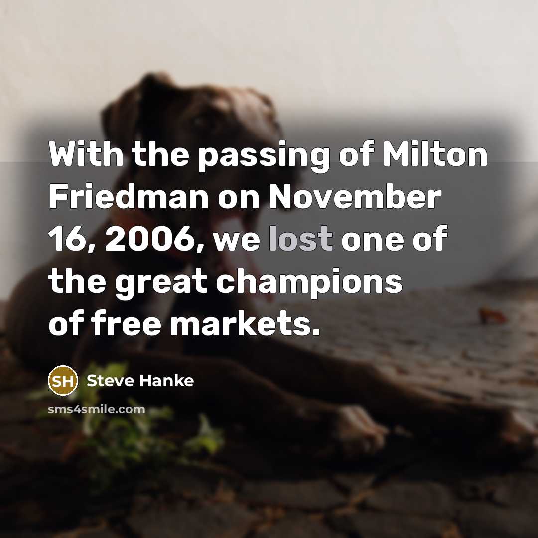 “With the passing of Milton Friedman on November 16, 2006,…” quote by Steve Hanke