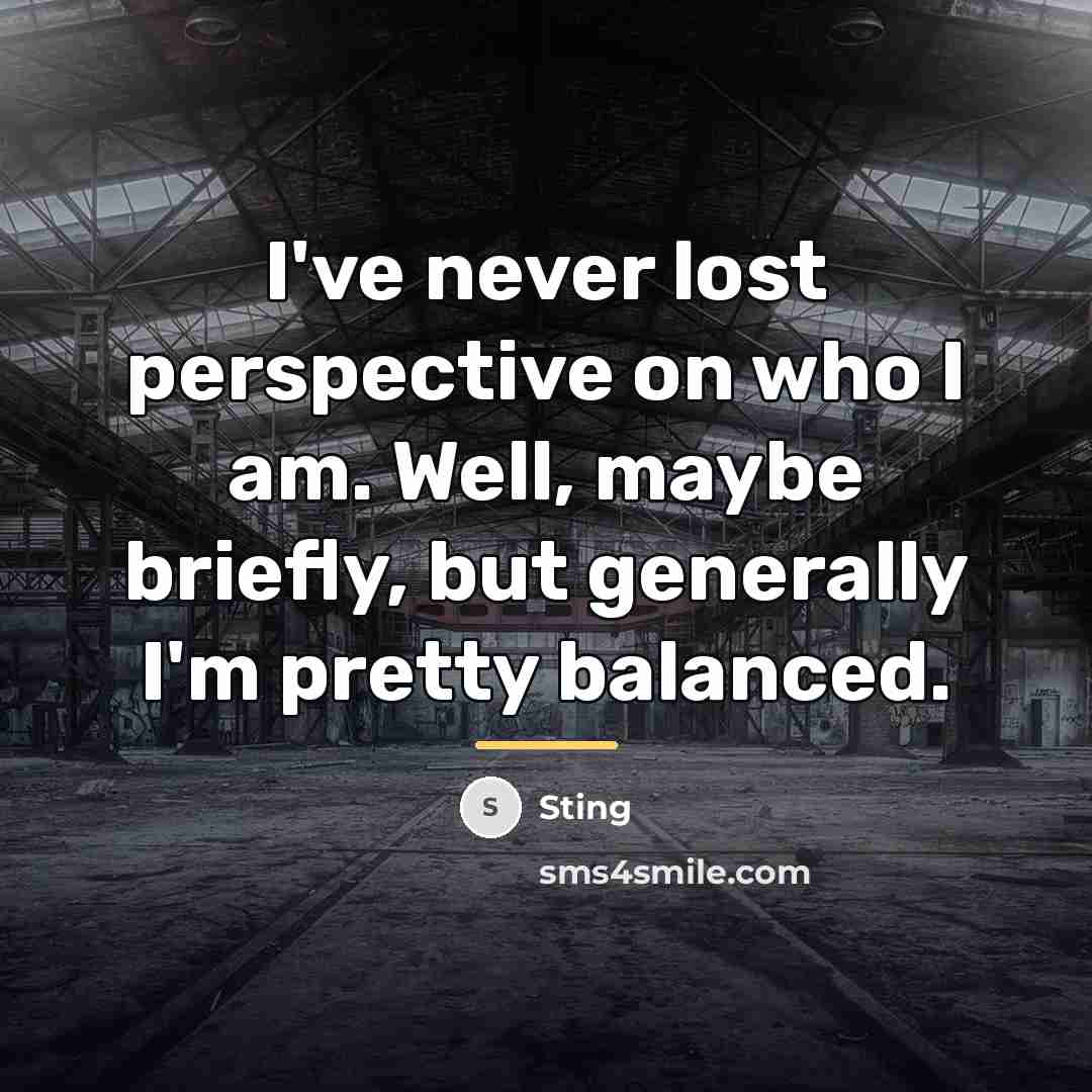 “I've never lost perspective on who I am. Well, maybe…” quote by Sting
