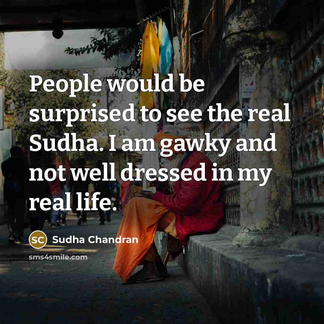 “People would be surprised to see the real Sudha. I…” quote by Sudha Chandran