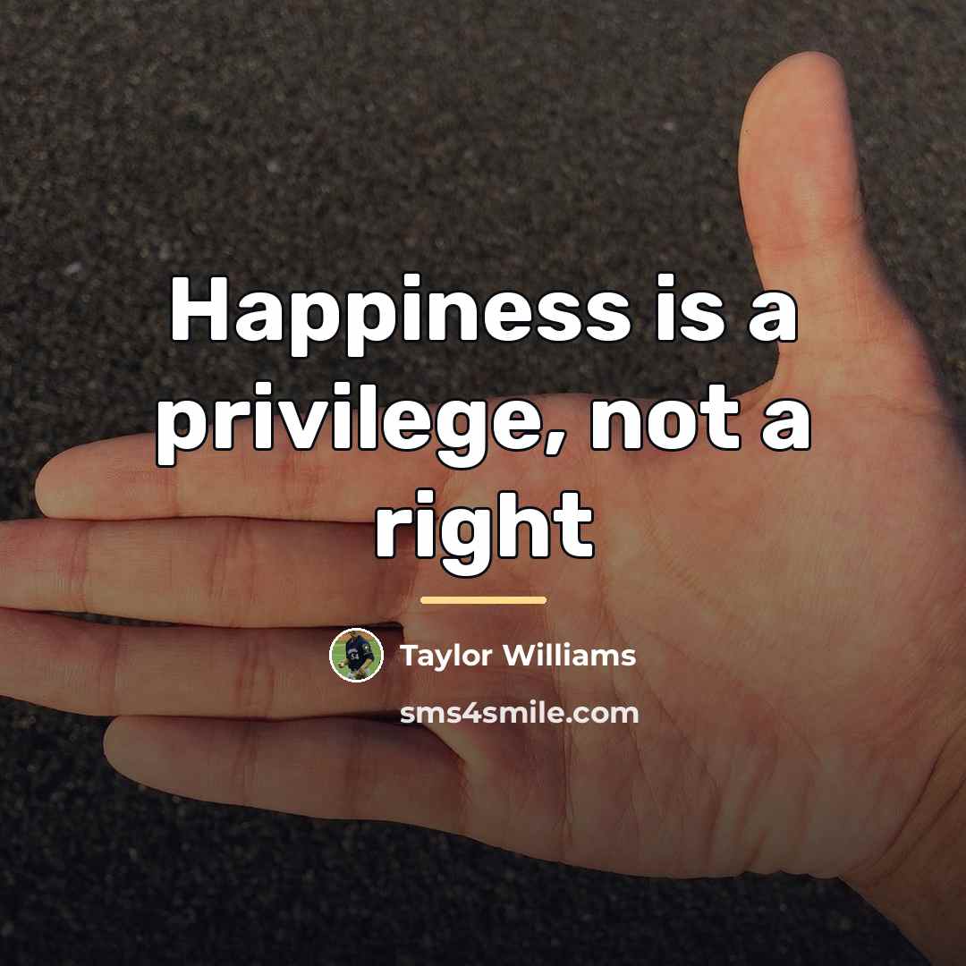 “Happiness is a privilege, not a right…” quote by Taylor Williams