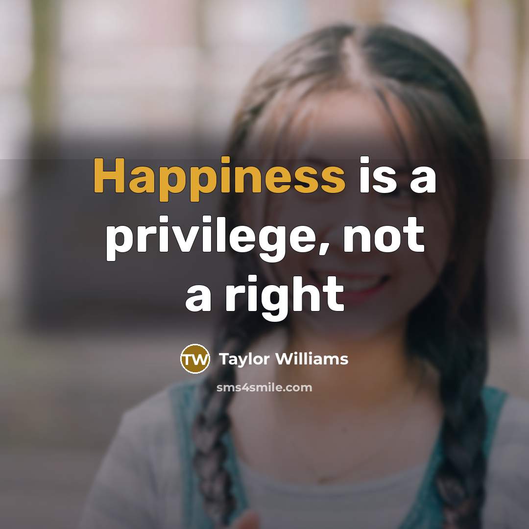 “Happiness is a privilege, not a right” quote by Taylor Williams