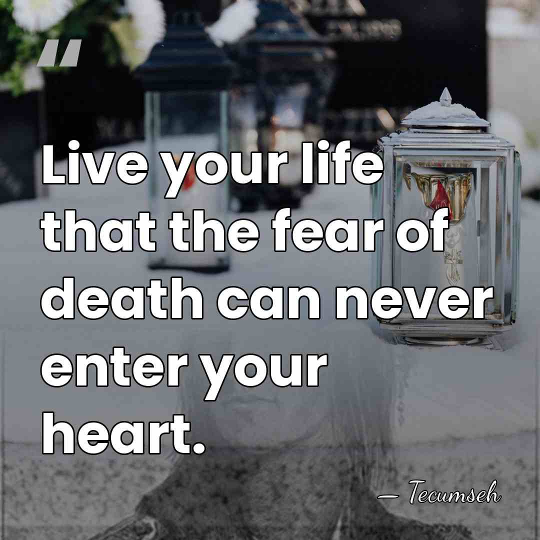 Live your life that the fear of death can never enter your&hellip; - Tecumseh