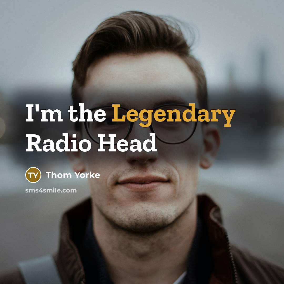 “I'm the Legendary Radio Head…” quote by Thom Yorke