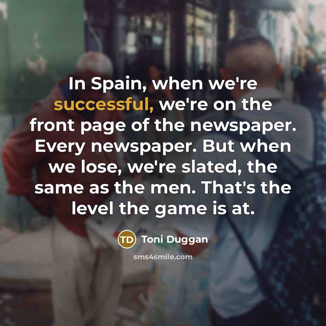 “In Spain, when we're successful, we're on the front page…” quote by Toni Duggan