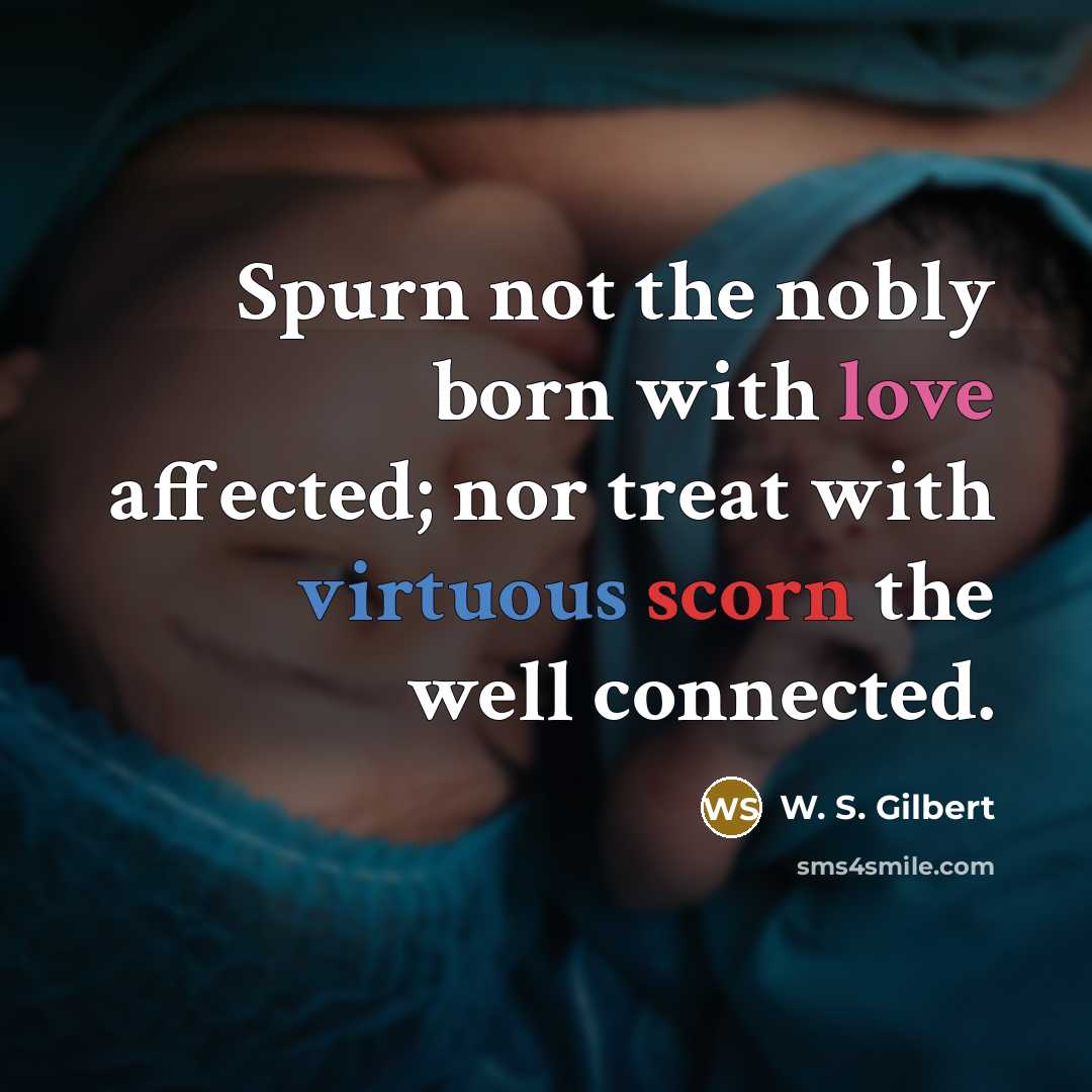 “Spurn not the nobly born with love affected; nor treat…” quote by W. S. Gilbert