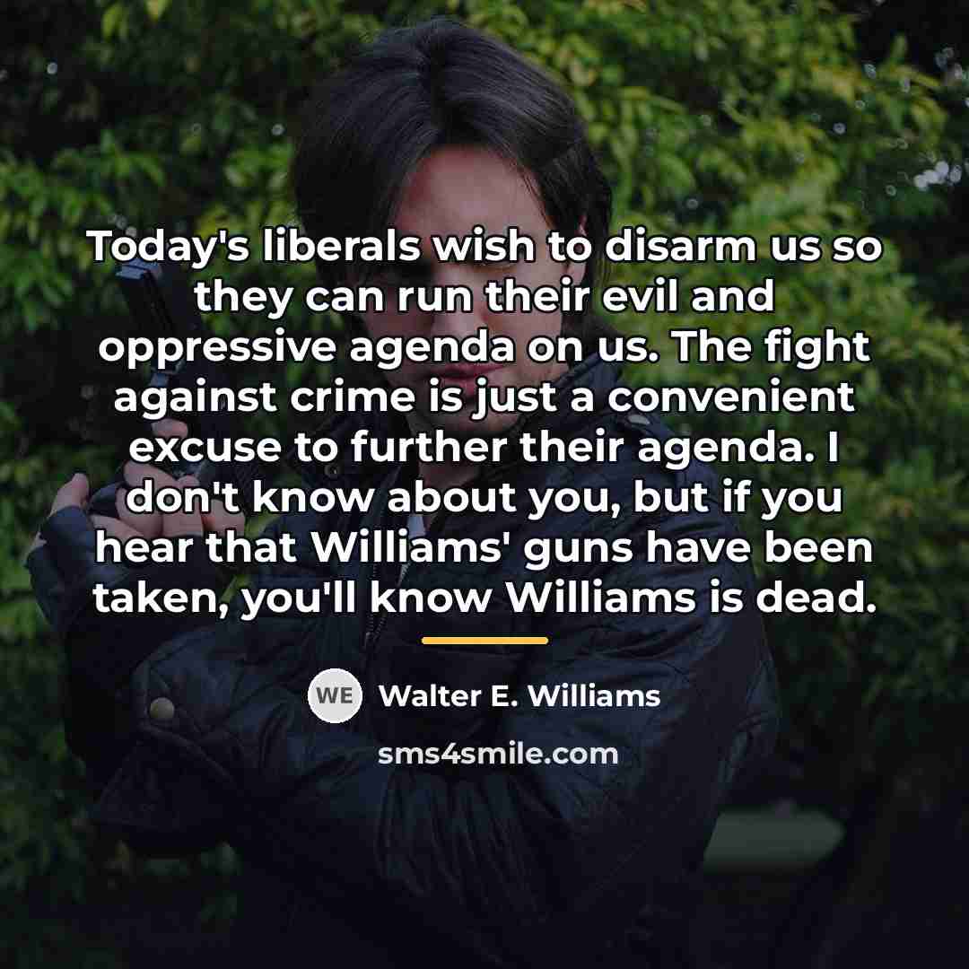 “Today's liberals wish to disarm us so they can run…” quote by Walter E. Williams