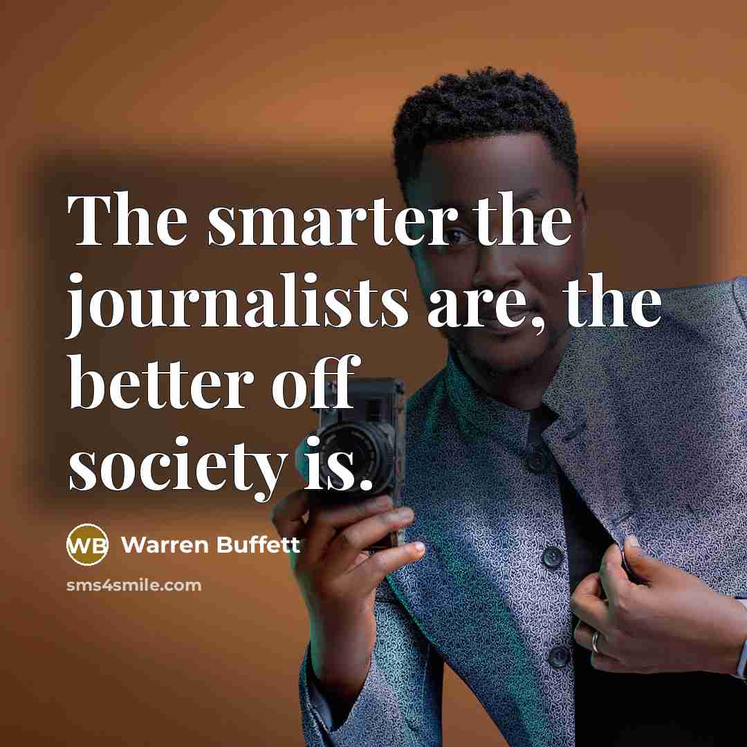 “The smarter the journalists are, the better off society is.…” quote by Warren Buffett