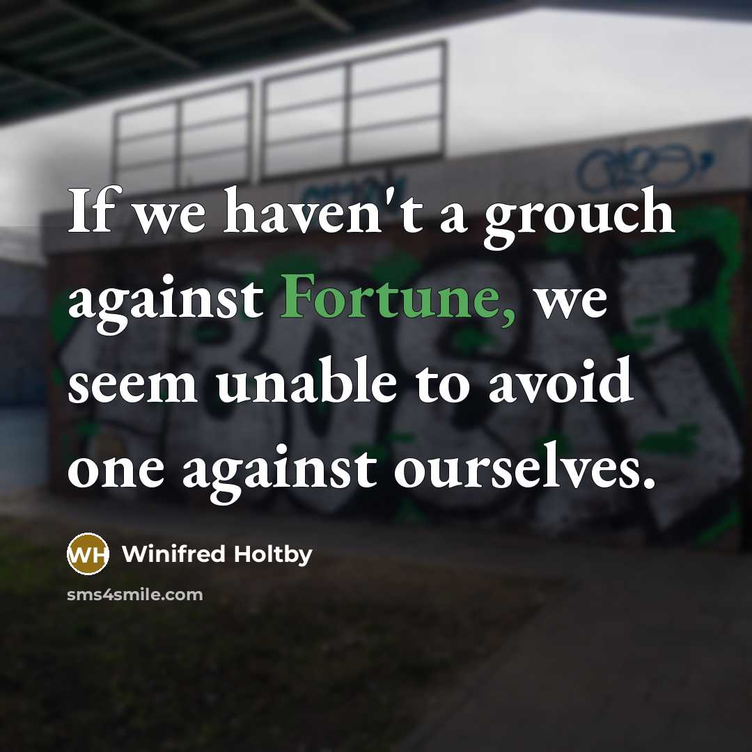 “If we haven't a grouch against Fortune, we seem unable…” quote by Winifred Holtby