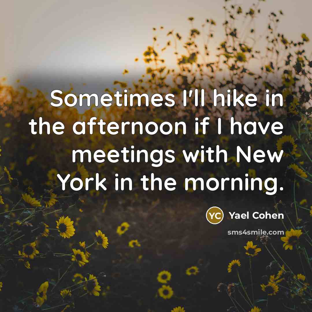“Sometimes I'll hike in the afternoon if I have meetings with New York in the morning.” quote by Yael Cohen