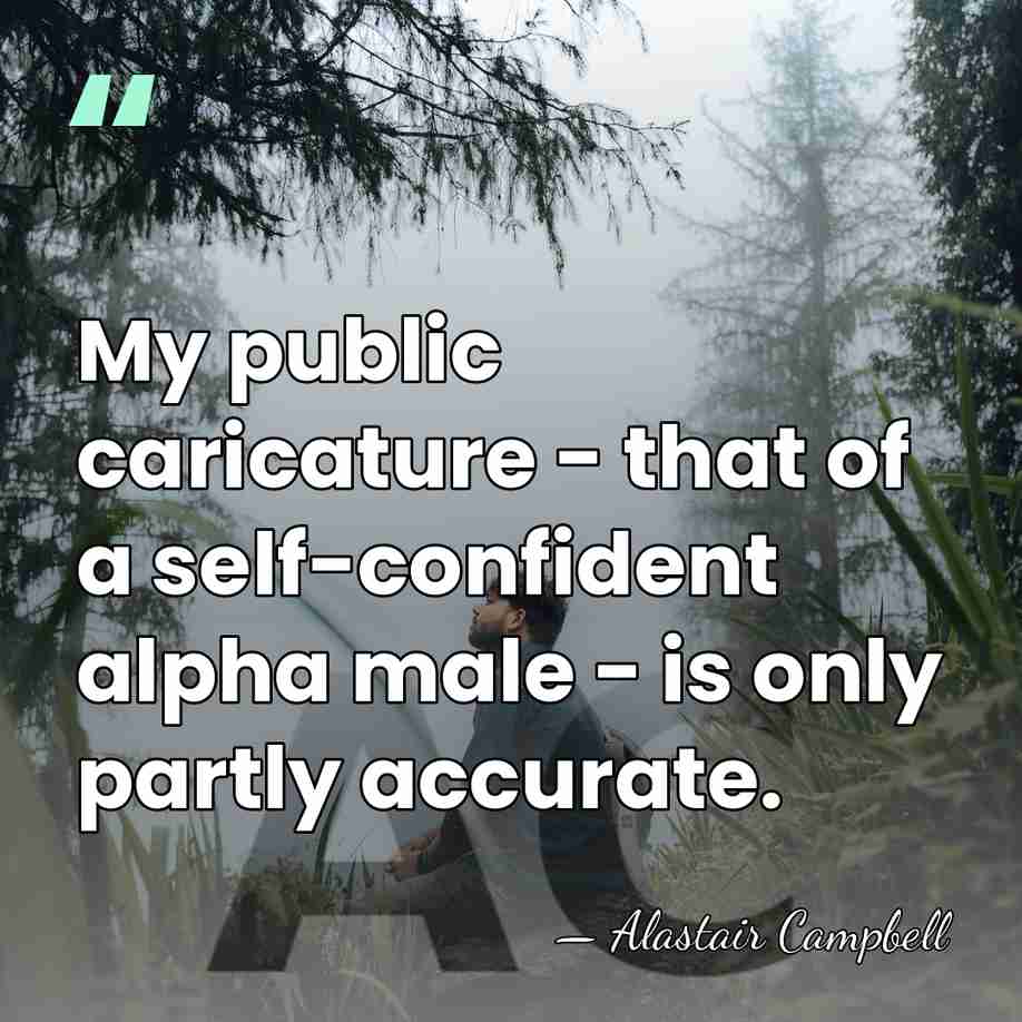 My public caricature - that of a self-confident alpha male - is&hellip; - Alastair Campbell