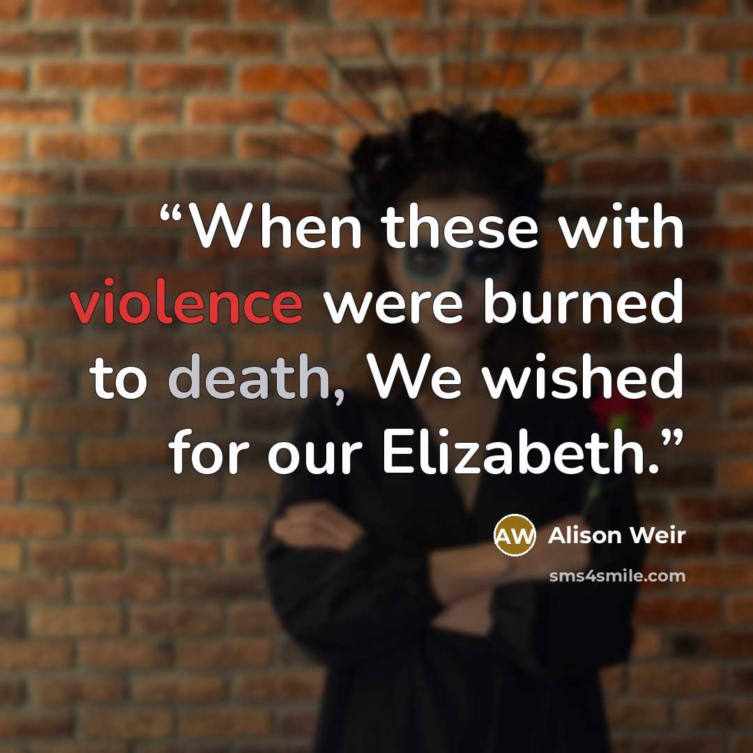 “When these with violence were burned to death, We wished for our Elizabeth.” quote by Alison Weir