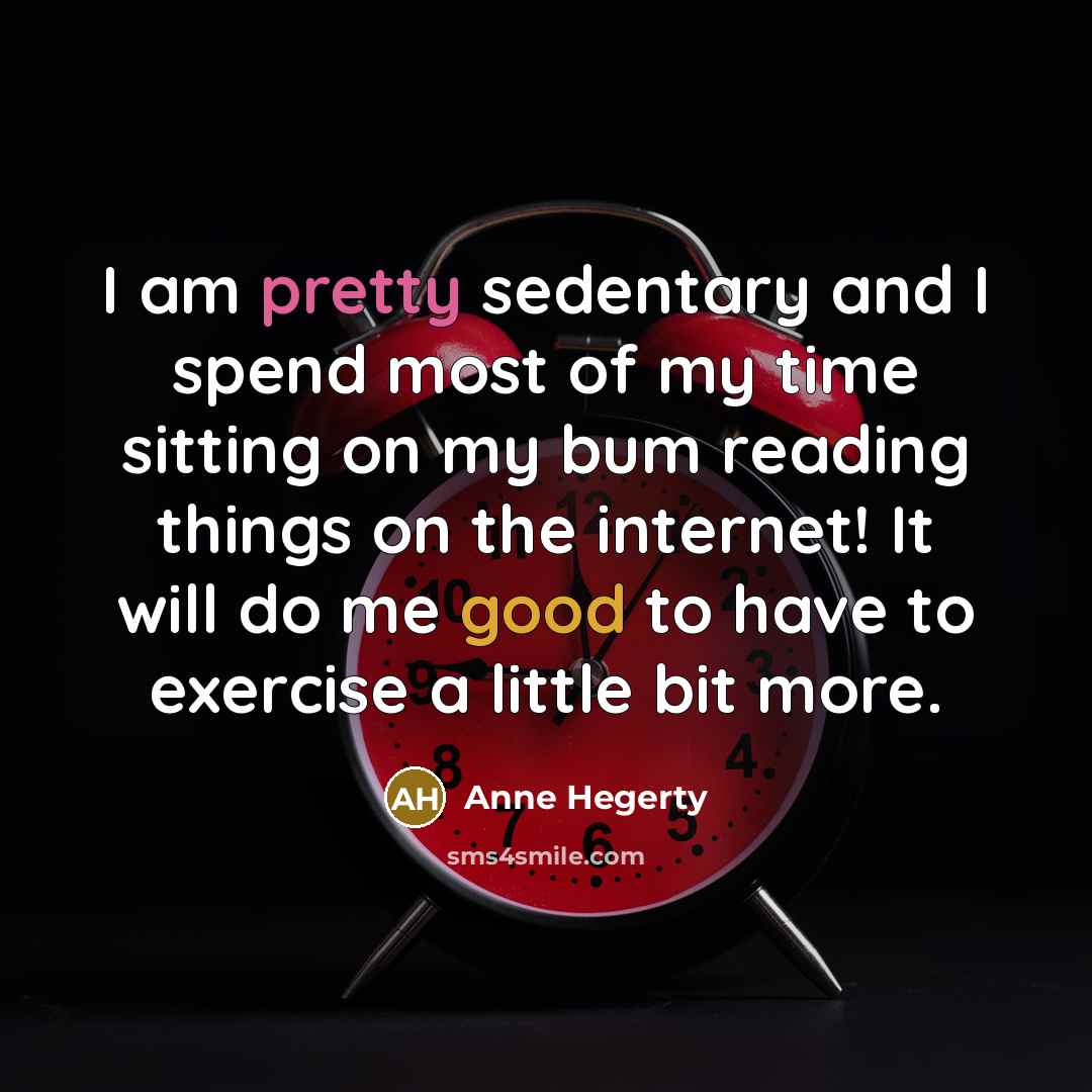 “I am pretty sedentary and I spend most of my time sitting on my bum reading things on the internet! It will do me good to have to exercise a little bit more.” quote by Anne Hegerty