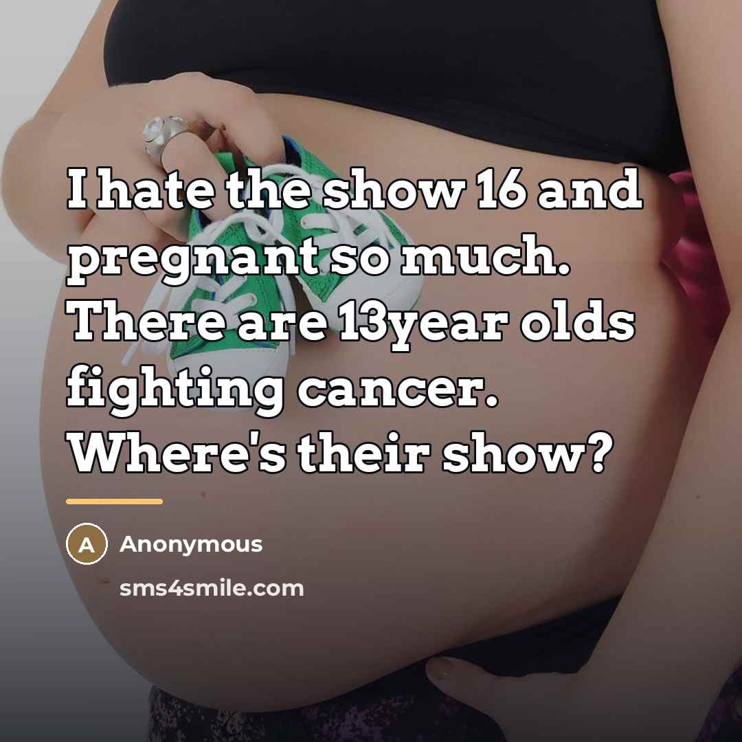 “I hate the show 16 and pregnant so much. There…” quote by Anonymous