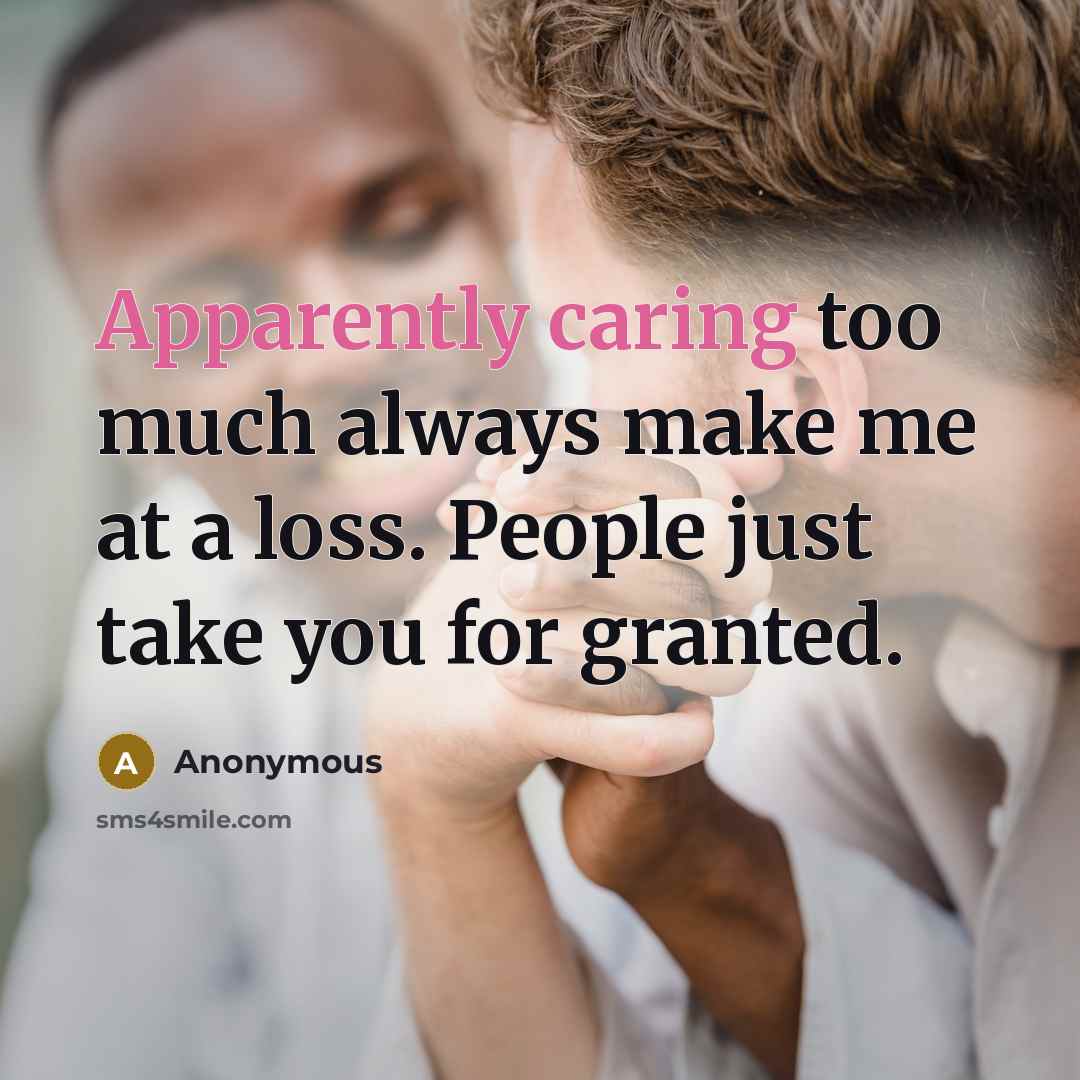 “Apparently caring too much always make me at a loss. People just take you for granted.” quote by Anonymous
