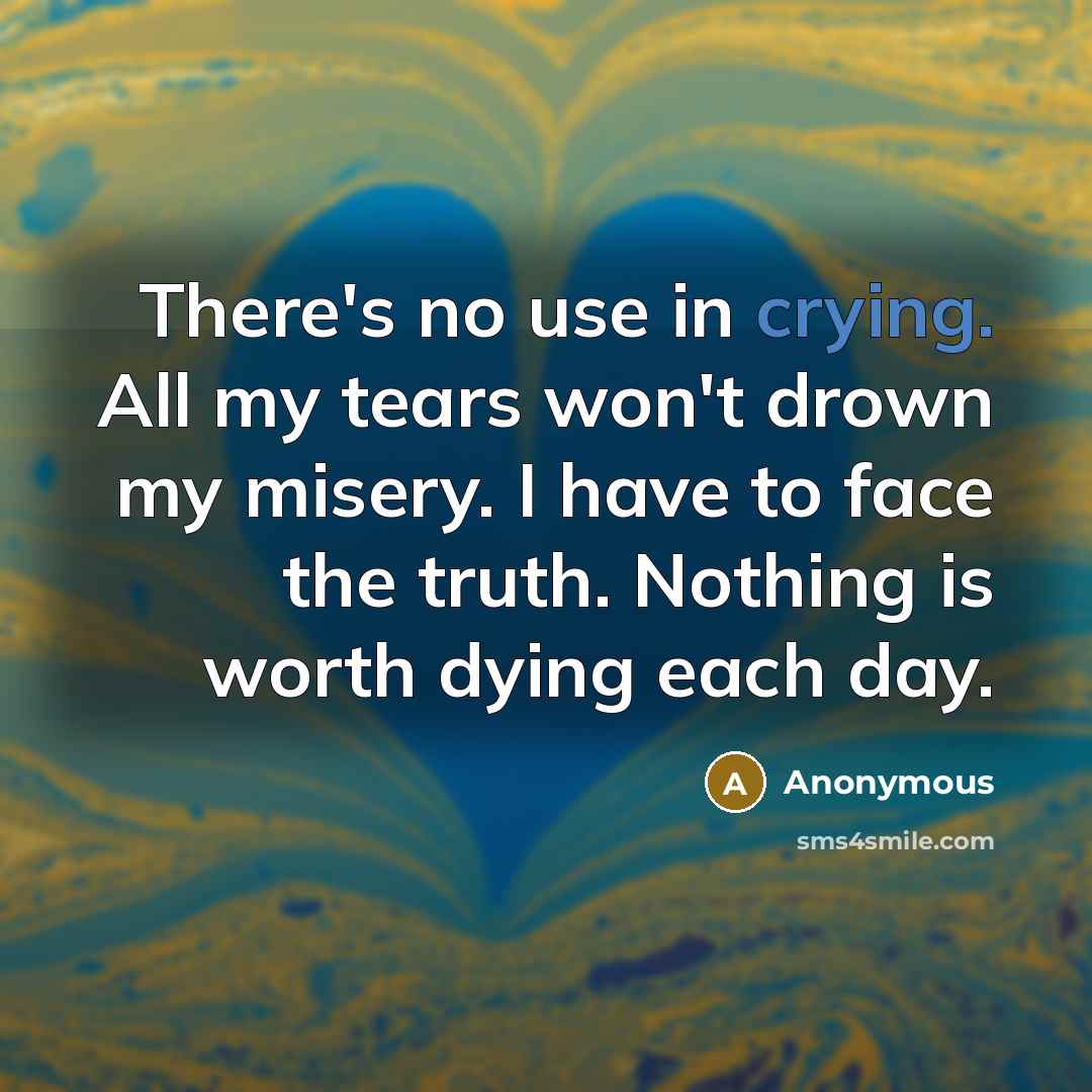 “There's no use in crying. All my tears won't drown…” quote by Anonymous